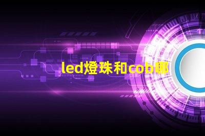 led燈珠和cob哪個(gè)好 led燈珠cob還是csp好